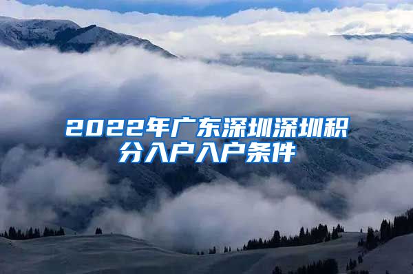 2022年广东深圳深圳积分入户入户条件