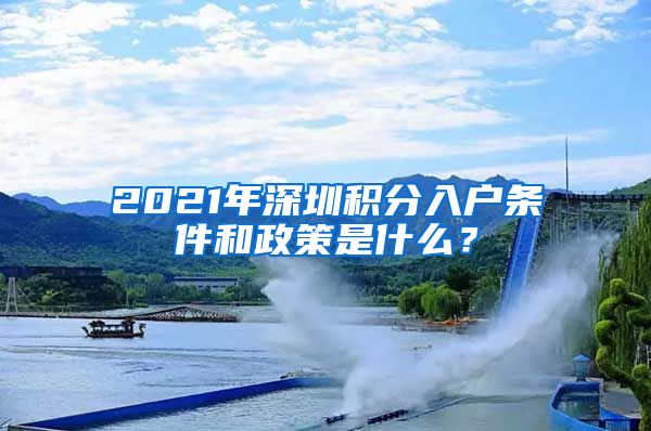 2021年深圳积分入户条件和政策是什么？