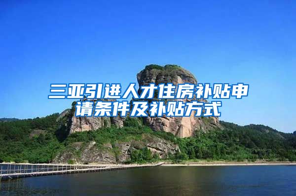 三亚引进人才住房补贴申请条件及补贴方式