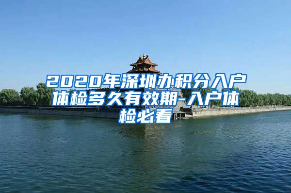 2020年深圳办积分入户体检多久有效期-入户体检必看