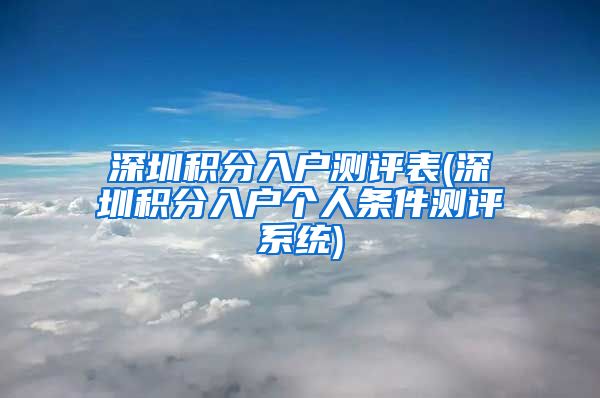 深圳积分入户测评表(深圳积分入户个人条件测评系统)