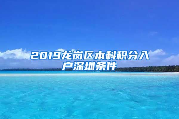 2019龙岗区本科积分入户深圳条件