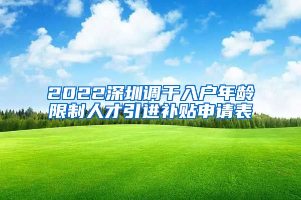 2022深圳调干入户年龄限制人才引进补贴申请表