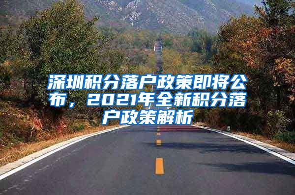 深圳积分落户政策即将公布，2021年全新积分落户政策解析