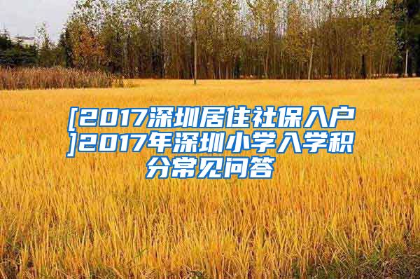 [2017深圳居住社保入户]2017年深圳小学入学积分常见问答