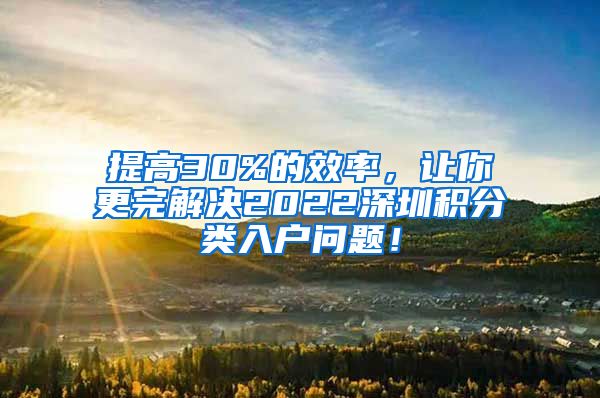 提高30%的效率，让你更完解决2022深圳积分类入户问题！