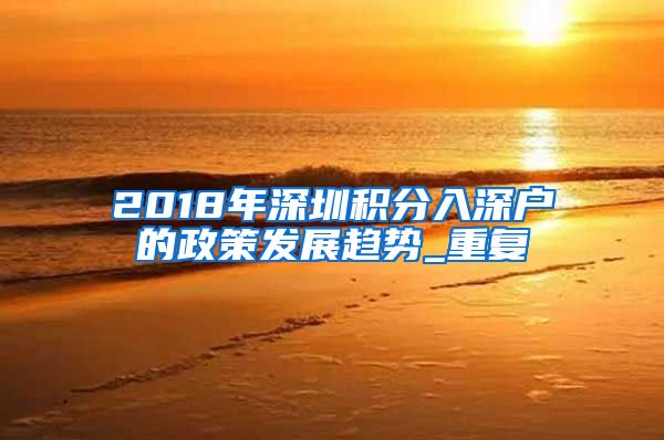 2018年深圳积分入深户的政策发展趋势_重复