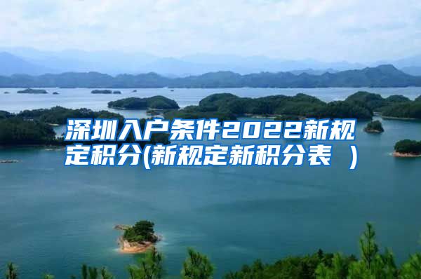 深圳入户条件2022新规定积分(新规定新积分表 )