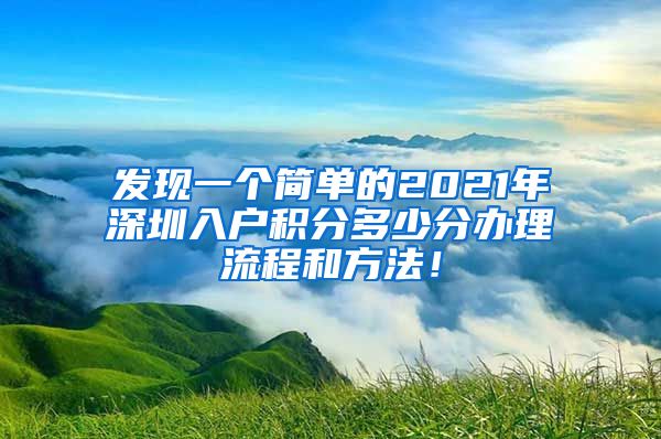 发现一个简单的2021年深圳入户积分多少分办理流程和方法！