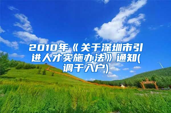 2010年《关于深圳市引进人才实施办法》通知(调干入户)