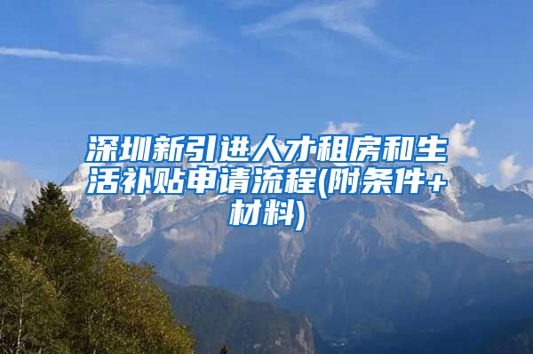 深圳新引进人才租房和生活补贴申请流程(附条件+材料)