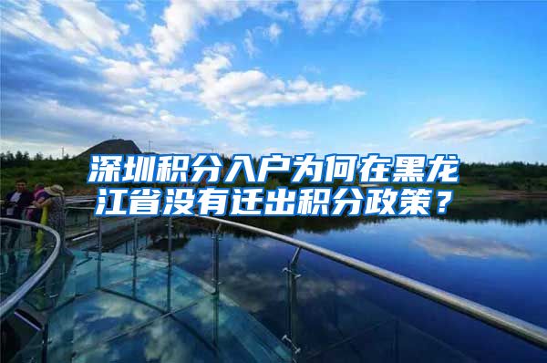 深圳积分入户为何在黑龙江省没有迁出积分政策？
