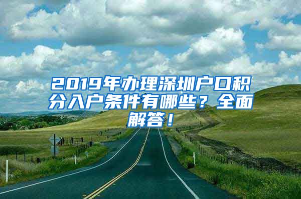 2019年办理深圳户口积分入户条件有哪些？全面解答！