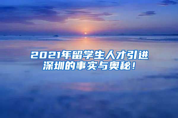 2021年留学生人才引进深圳的事实与奥秘！