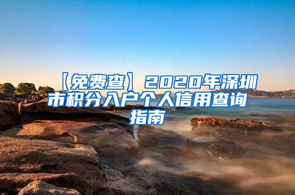 【免费查】2020年深圳市积分入户个人信用查询指南