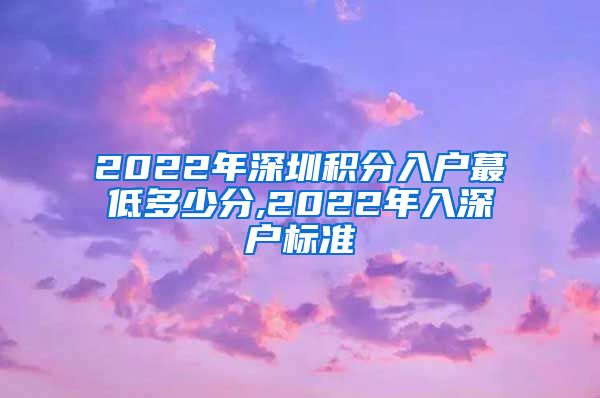 2022年深圳积分入户蕞低多少分,2022年入深户标准