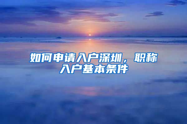 如何申请入户深圳，职称入户基本条件