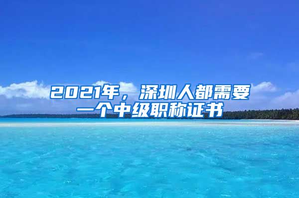 2021年，深圳人都需要一个中级职称证书