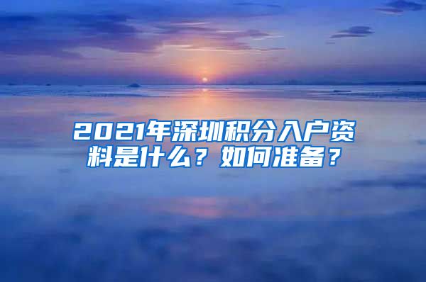 2021年深圳积分入户资料是什么？如何准备？