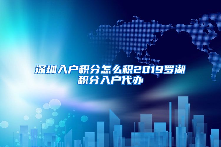 深圳入户积分怎么积2019罗湖积分入户代办