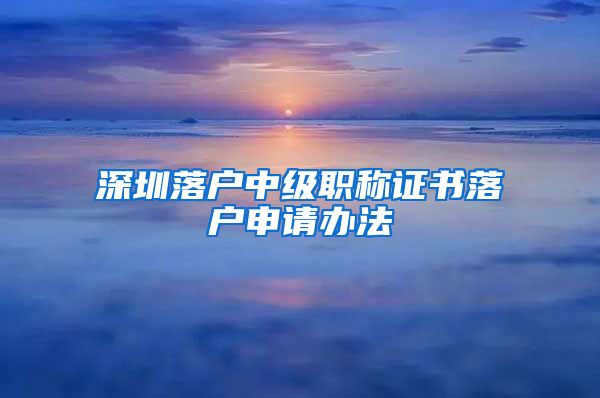 深圳落户中级职称证书落户申请办法