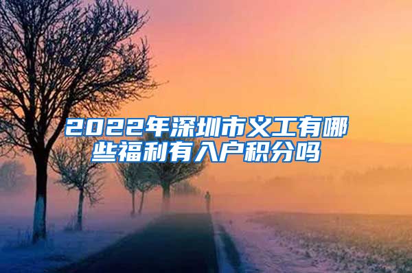 2022年深圳市义工有哪些福利有入户积分吗