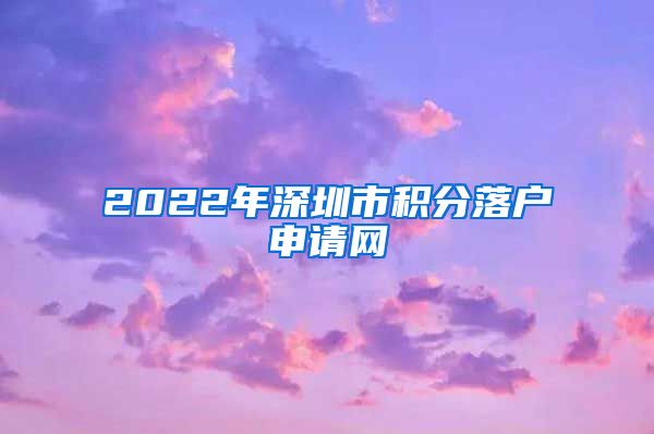 2022年深圳市积分落户申请网