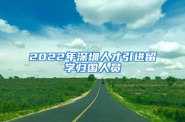 2022年深圳人才引进留学归国人员