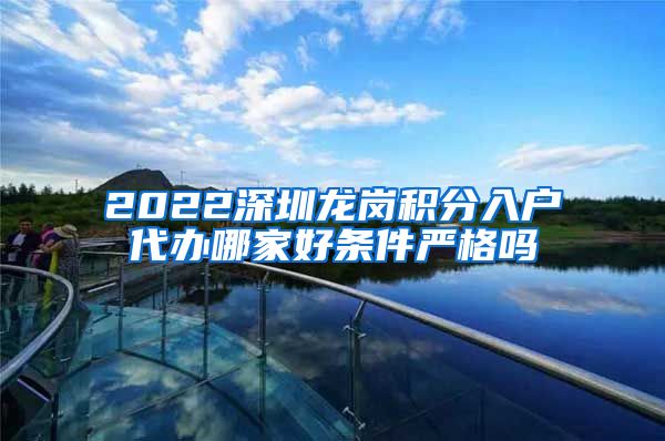 2022深圳龙岗积分入户代办哪家好条件严格吗