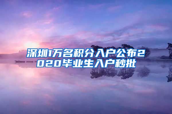 深圳1万名积分入户公布2020毕业生入户秒批