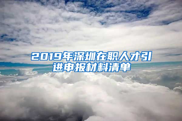 2019年深圳在职人才引进申报材料清单