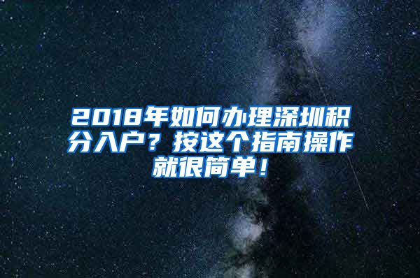 2018年如何办理深圳积分入户？按这个指南操作就很简单！