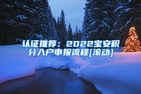 认证推荐：2022宝安积分入户申报流程[滚动]