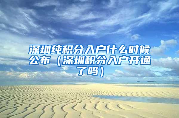 深圳纯积分入户什么时候公布（深圳积分入户开通了吗）