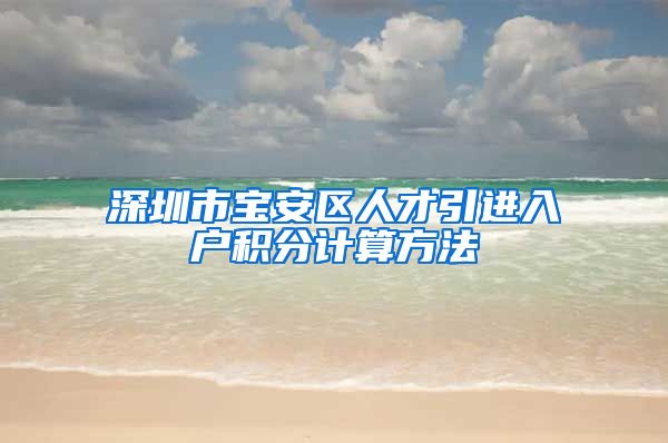 深圳市宝安区人才引进入户积分计算方法