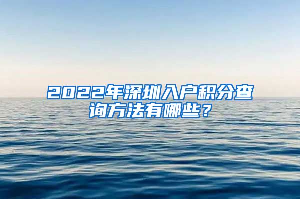 2022年深圳入户积分查询方法有哪些？