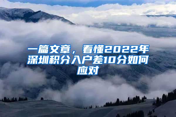 一篇文章，看懂2022年深圳积分入户差10分如何应对