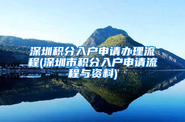 深圳积分入户申请办理流程(深圳市积分入户申请流程与资料)