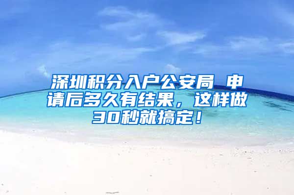 深圳积分入户公安局 申请后多久有结果，这样做30秒就搞定！