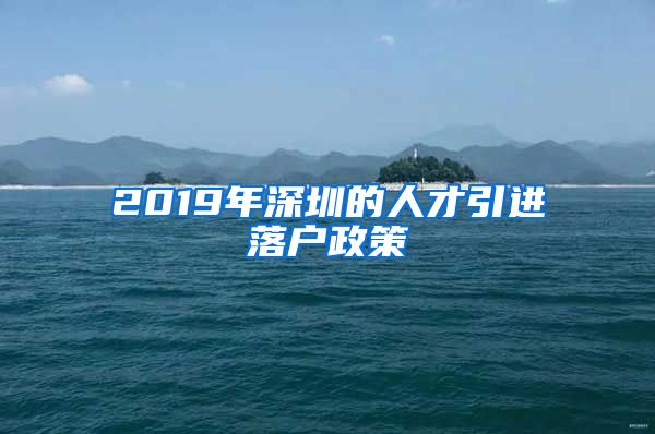 2019年深圳的人才引进落户政策