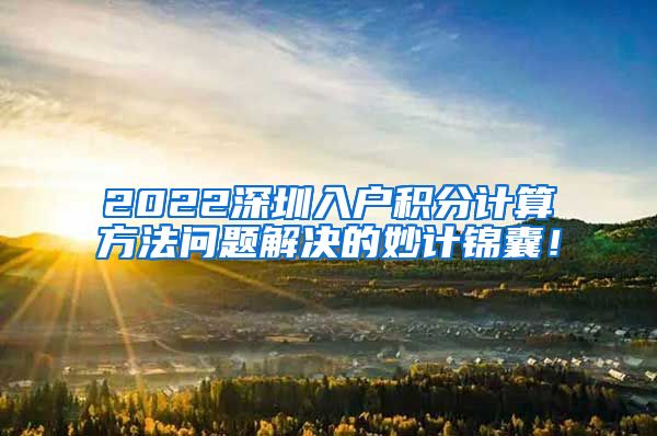 2022深圳入户积分计算方法问题解决的妙计锦囊！