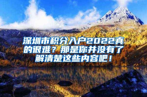 深圳市积分入户2022真的很难？那是你并没有了解清楚这些内容吧！