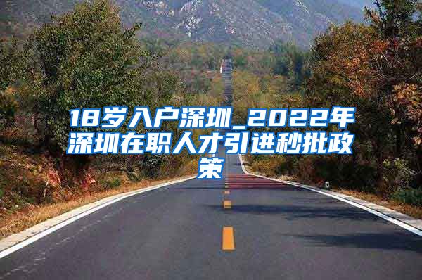 18岁入户深圳_2022年深圳在职人才引进秒批政策