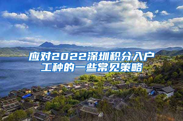 应对2022深圳积分入户工种的一些常见策略