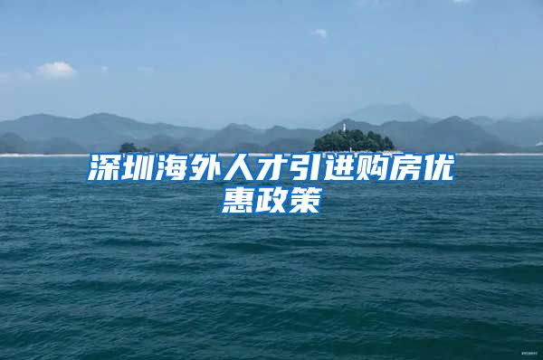 深圳海外人才引进购房优惠政策