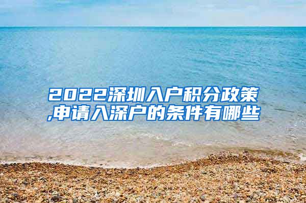 2022深圳入户积分政策,申请入深户的条件有哪些