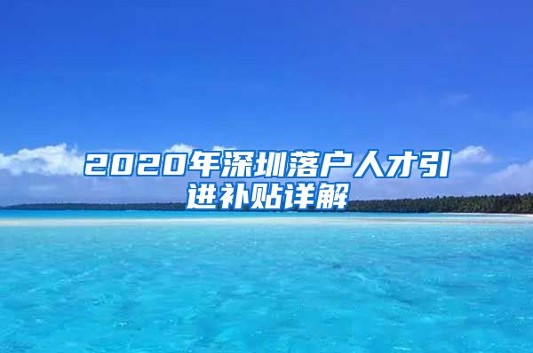2020年深圳落户人才引进补贴详解