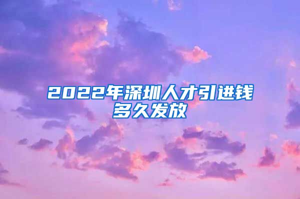 2022年深圳人才引进钱多久发放