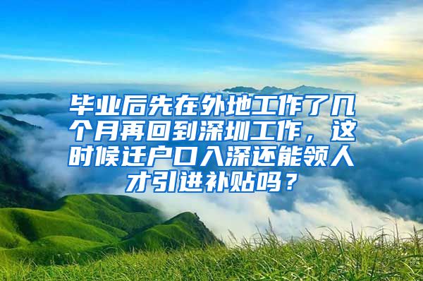 毕业后先在外地工作了几个月再回到深圳工作，这时候迁户口入深还能领人才引进补贴吗？