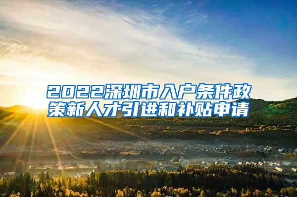 2022深圳市入户条件政策新人才引进和补贴申请